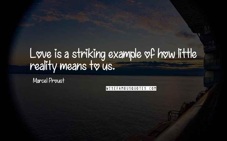 Marcel Proust Quotes: Love is a striking example of how little reality means to us.