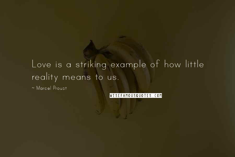 Marcel Proust Quotes: Love is a striking example of how little reality means to us.