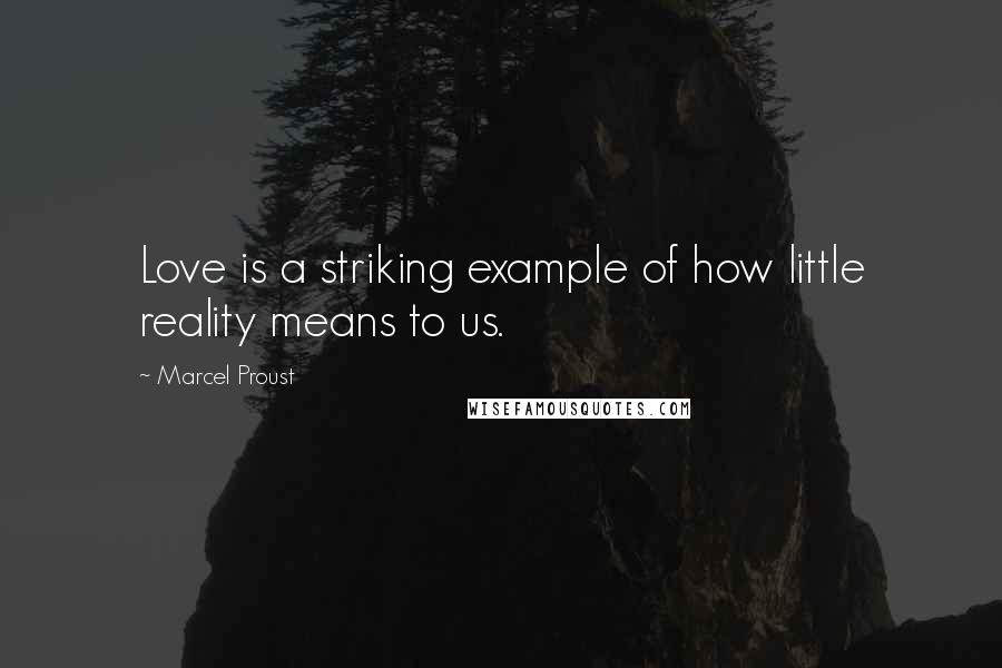 Marcel Proust Quotes: Love is a striking example of how little reality means to us.