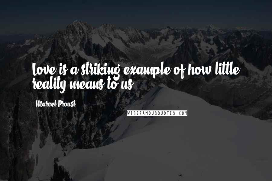 Marcel Proust Quotes: Love is a striking example of how little reality means to us.