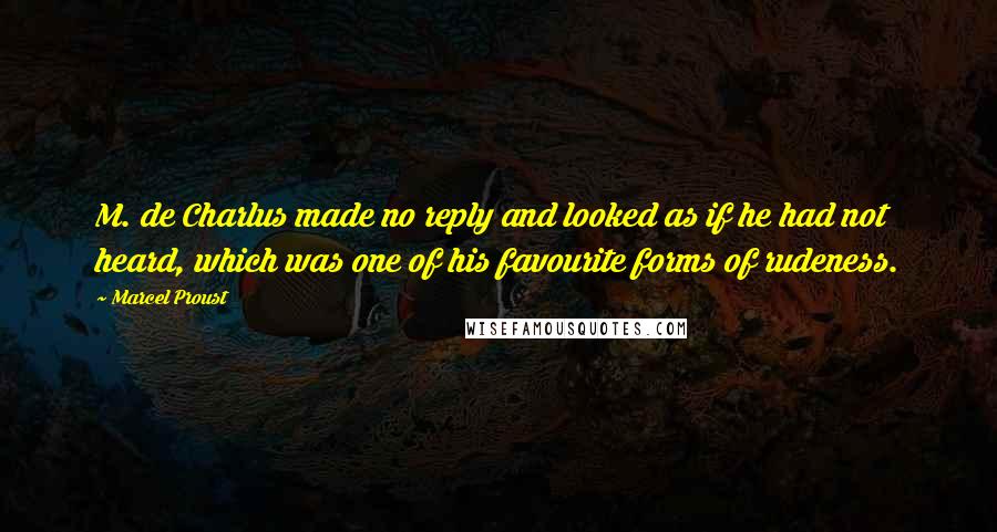 Marcel Proust Quotes: M. de Charlus made no reply and looked as if he had not heard, which was one of his favourite forms of rudeness.