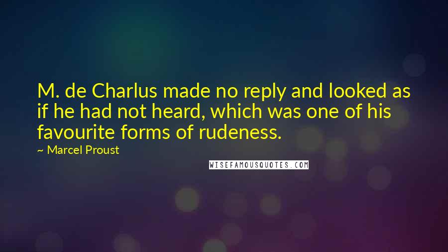 Marcel Proust Quotes: M. de Charlus made no reply and looked as if he had not heard, which was one of his favourite forms of rudeness.