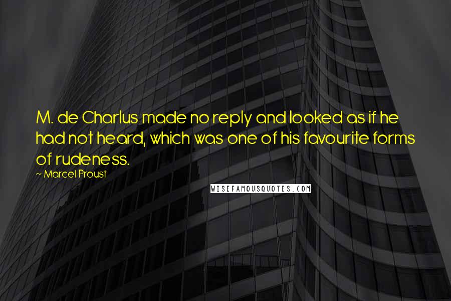 Marcel Proust Quotes: M. de Charlus made no reply and looked as if he had not heard, which was one of his favourite forms of rudeness.