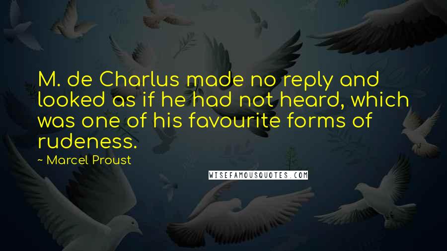 Marcel Proust Quotes: M. de Charlus made no reply and looked as if he had not heard, which was one of his favourite forms of rudeness.