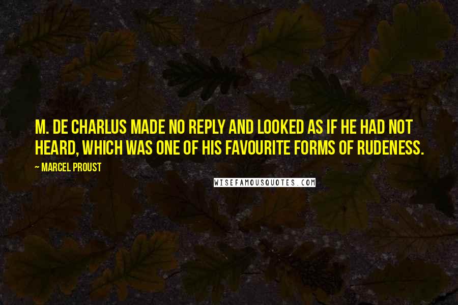 Marcel Proust Quotes: M. de Charlus made no reply and looked as if he had not heard, which was one of his favourite forms of rudeness.