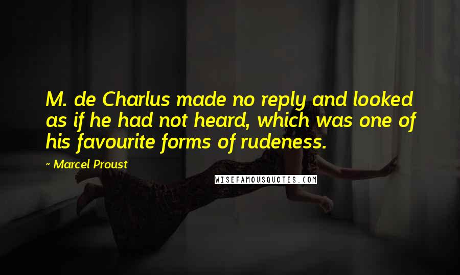 Marcel Proust Quotes: M. de Charlus made no reply and looked as if he had not heard, which was one of his favourite forms of rudeness.