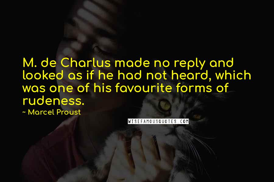 Marcel Proust Quotes: M. de Charlus made no reply and looked as if he had not heard, which was one of his favourite forms of rudeness.