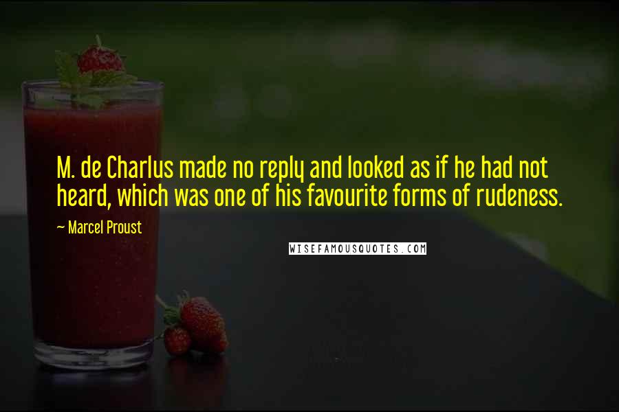 Marcel Proust Quotes: M. de Charlus made no reply and looked as if he had not heard, which was one of his favourite forms of rudeness.