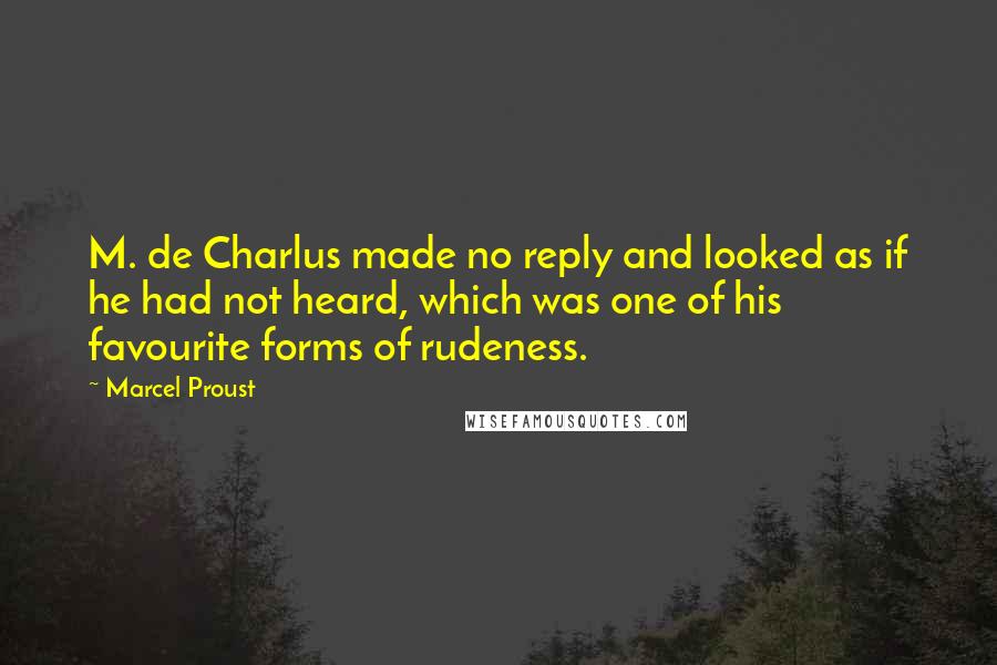 Marcel Proust Quotes: M. de Charlus made no reply and looked as if he had not heard, which was one of his favourite forms of rudeness.