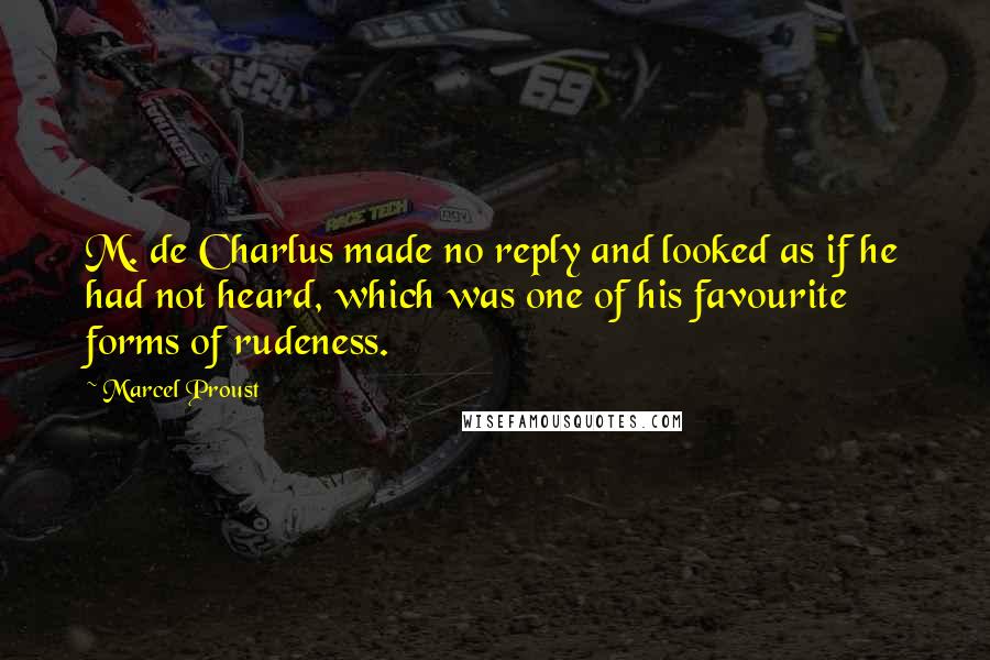 Marcel Proust Quotes: M. de Charlus made no reply and looked as if he had not heard, which was one of his favourite forms of rudeness.