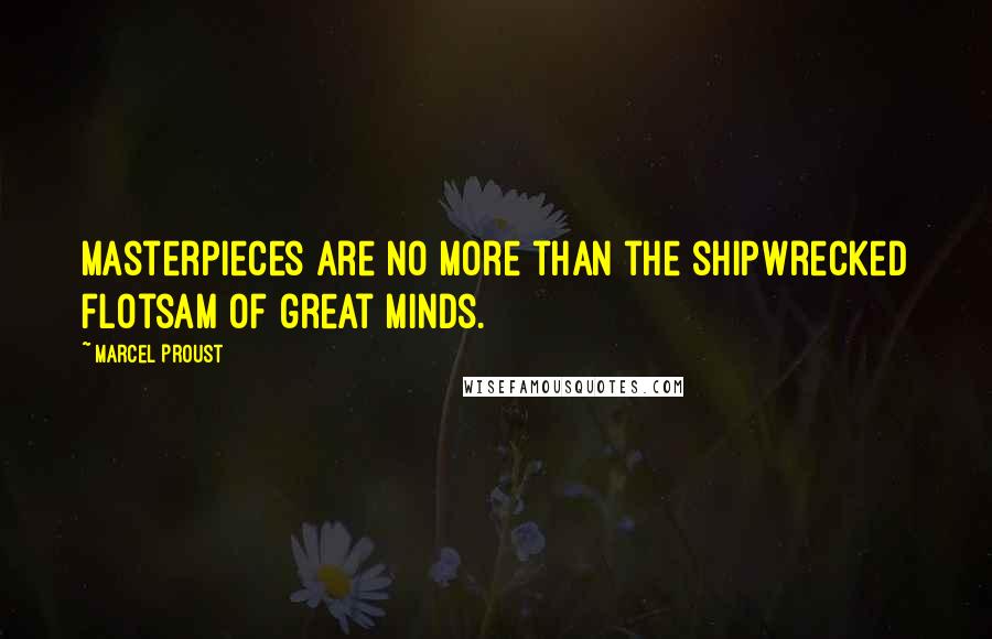 Marcel Proust Quotes: Masterpieces are no more than the shipwrecked flotsam of great minds.