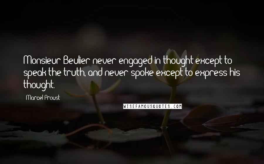 Marcel Proust Quotes: Monsieur Beulier never engaged in thought except to speak the truth, and never spoke except to express his thought.