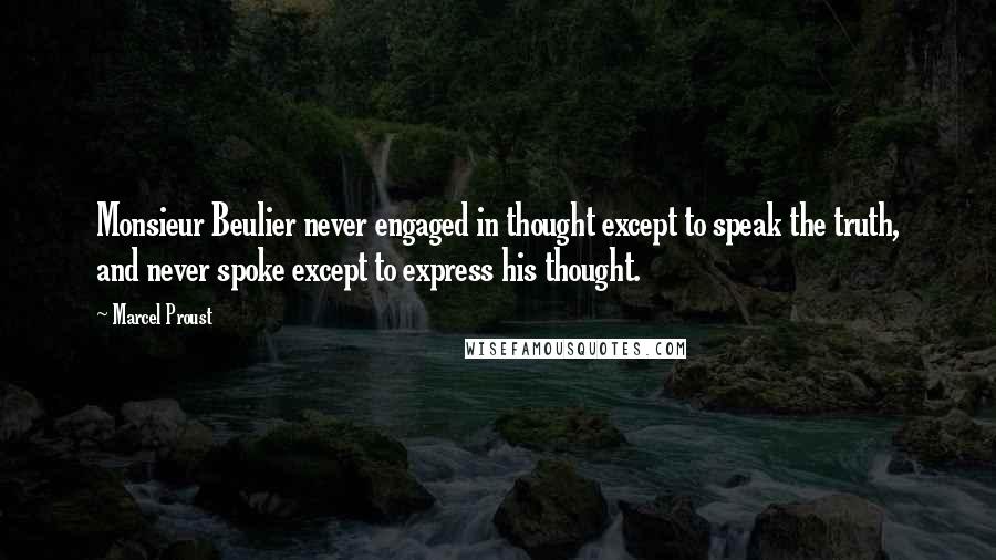 Marcel Proust Quotes: Monsieur Beulier never engaged in thought except to speak the truth, and never spoke except to express his thought.