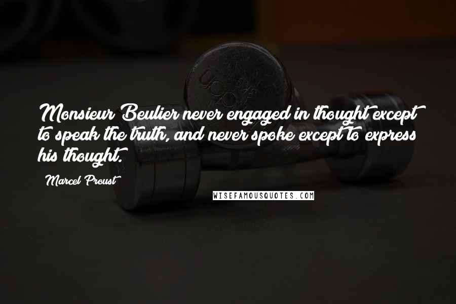 Marcel Proust Quotes: Monsieur Beulier never engaged in thought except to speak the truth, and never spoke except to express his thought.