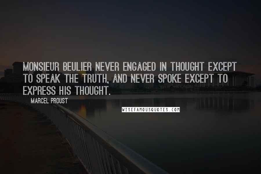 Marcel Proust Quotes: Monsieur Beulier never engaged in thought except to speak the truth, and never spoke except to express his thought.