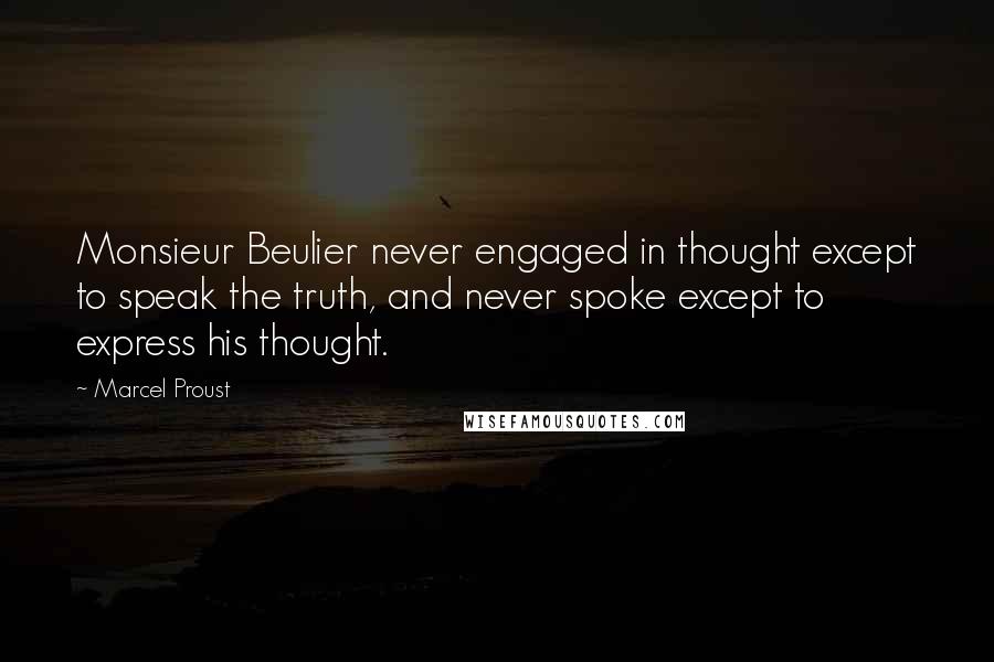 Marcel Proust Quotes: Monsieur Beulier never engaged in thought except to speak the truth, and never spoke except to express his thought.