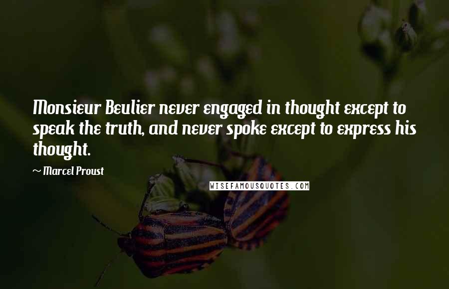 Marcel Proust Quotes: Monsieur Beulier never engaged in thought except to speak the truth, and never spoke except to express his thought.