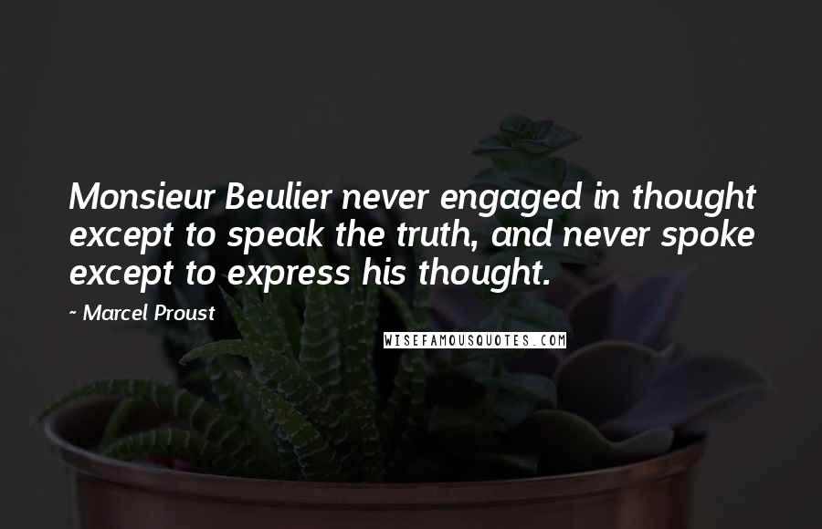 Marcel Proust Quotes: Monsieur Beulier never engaged in thought except to speak the truth, and never spoke except to express his thought.