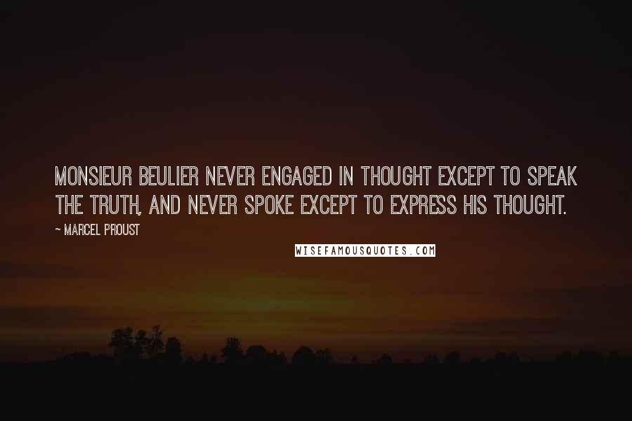 Marcel Proust Quotes: Monsieur Beulier never engaged in thought except to speak the truth, and never spoke except to express his thought.