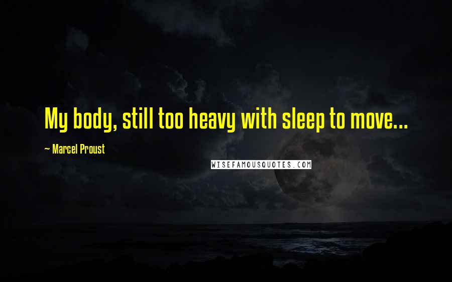 Marcel Proust Quotes: My body, still too heavy with sleep to move...