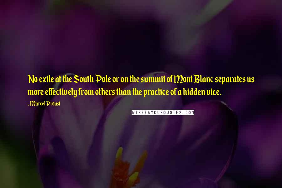 Marcel Proust Quotes: No exile at the South Pole or on the summit of Mont Blanc separates us more effectively from others than the practice of a hidden vice.