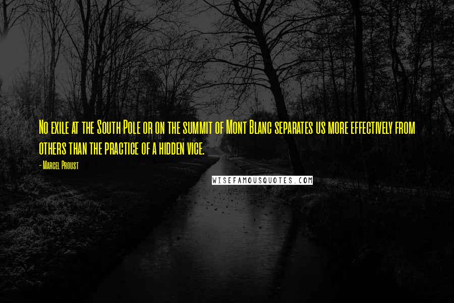 Marcel Proust Quotes: No exile at the South Pole or on the summit of Mont Blanc separates us more effectively from others than the practice of a hidden vice.