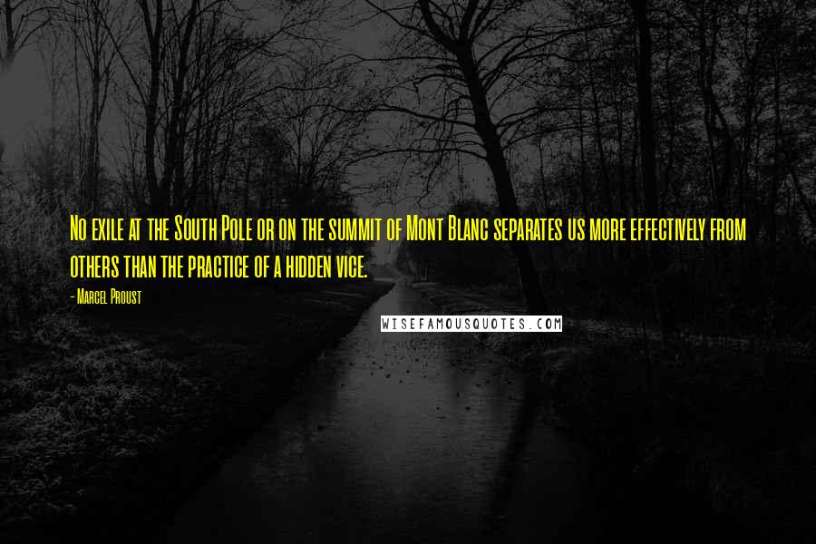 Marcel Proust Quotes: No exile at the South Pole or on the summit of Mont Blanc separates us more effectively from others than the practice of a hidden vice.