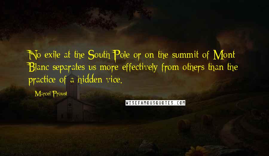 Marcel Proust Quotes: No exile at the South Pole or on the summit of Mont Blanc separates us more effectively from others than the practice of a hidden vice.