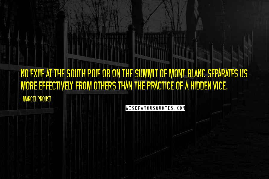 Marcel Proust Quotes: No exile at the South Pole or on the summit of Mont Blanc separates us more effectively from others than the practice of a hidden vice.