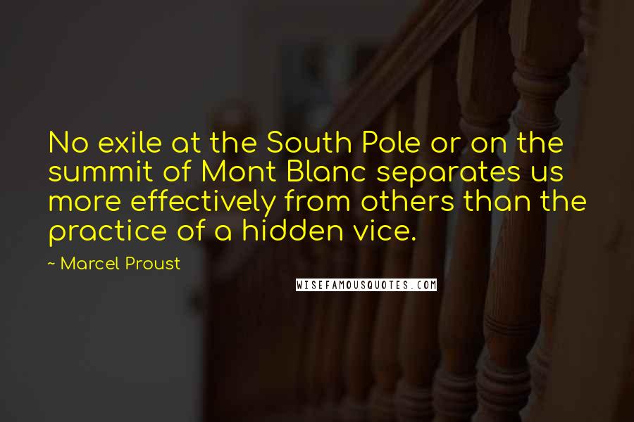 Marcel Proust Quotes: No exile at the South Pole or on the summit of Mont Blanc separates us more effectively from others than the practice of a hidden vice.