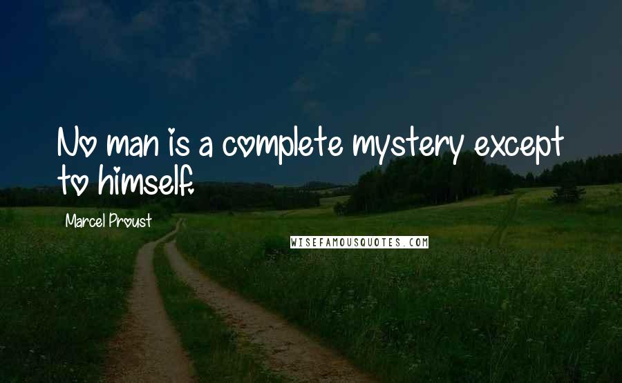 Marcel Proust Quotes: No man is a complete mystery except to himself.