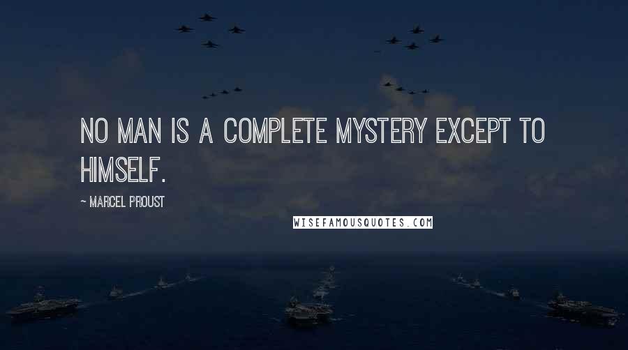 Marcel Proust Quotes: No man is a complete mystery except to himself.