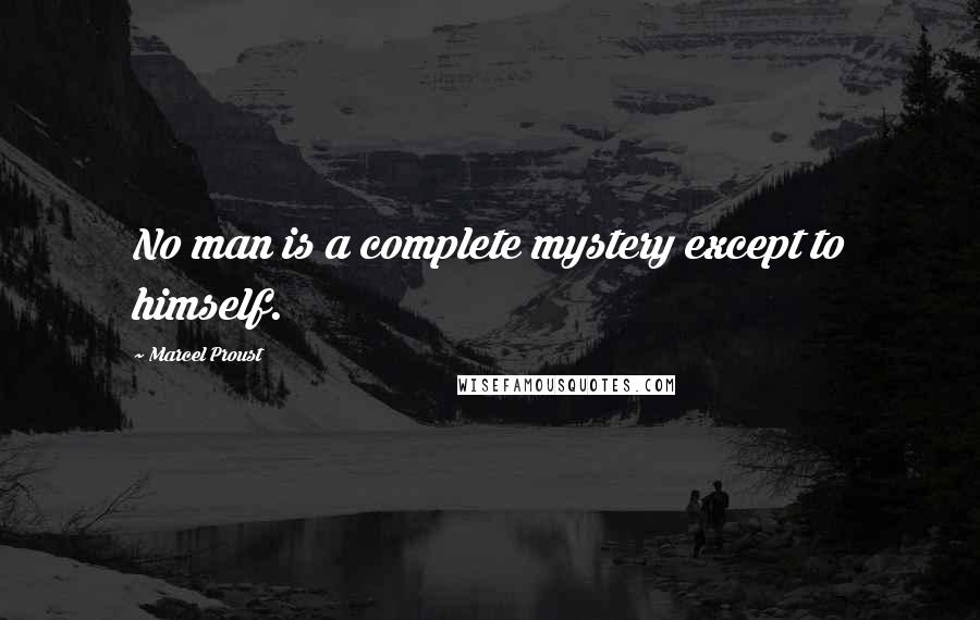 Marcel Proust Quotes: No man is a complete mystery except to himself.