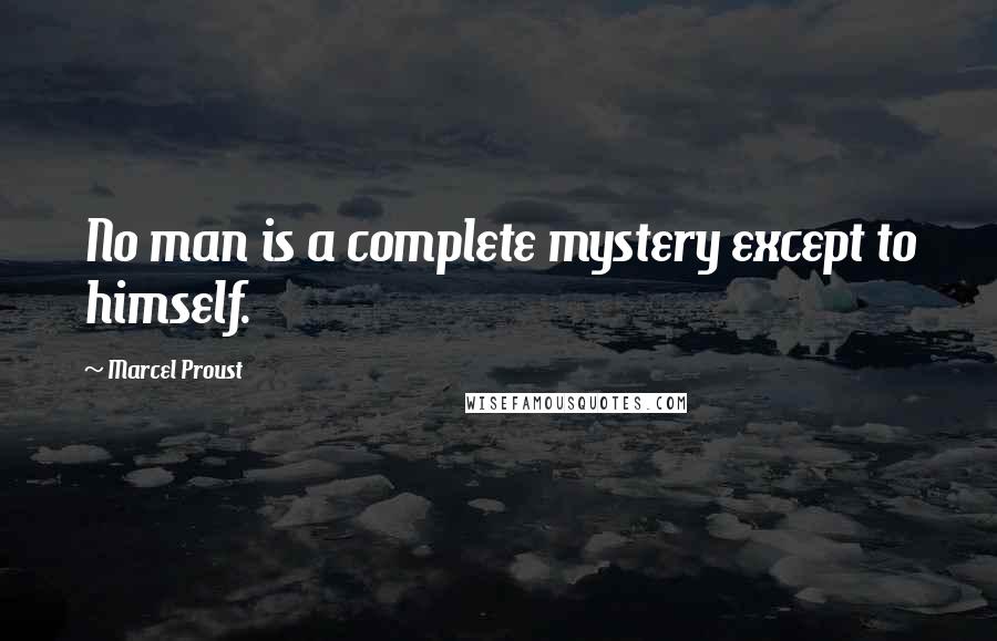 Marcel Proust Quotes: No man is a complete mystery except to himself.