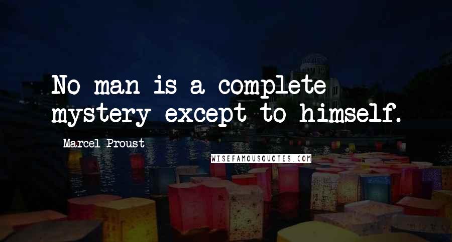 Marcel Proust Quotes: No man is a complete mystery except to himself.