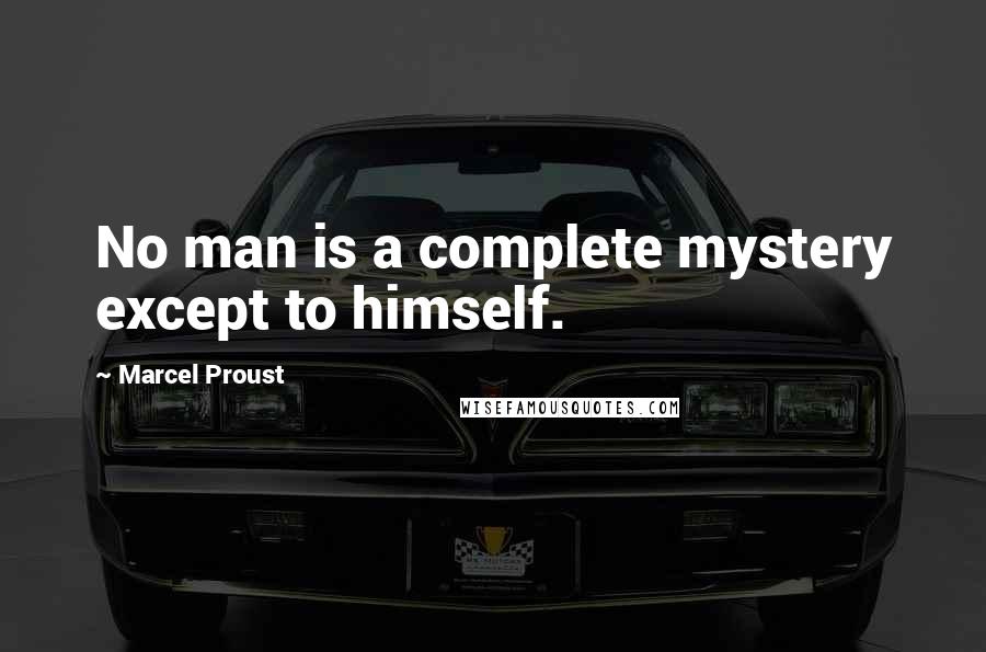 Marcel Proust Quotes: No man is a complete mystery except to himself.