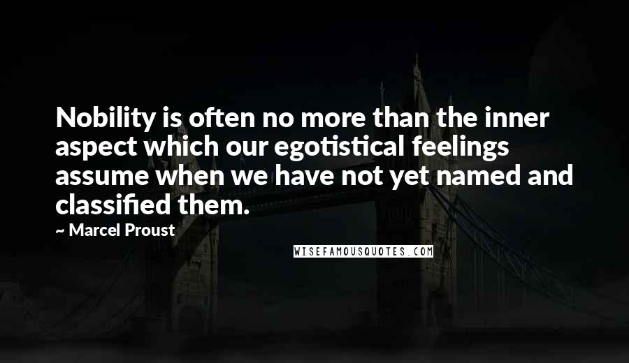 Marcel Proust Quotes: Nobility is often no more than the inner aspect which our egotistical feelings assume when we have not yet named and classified them.