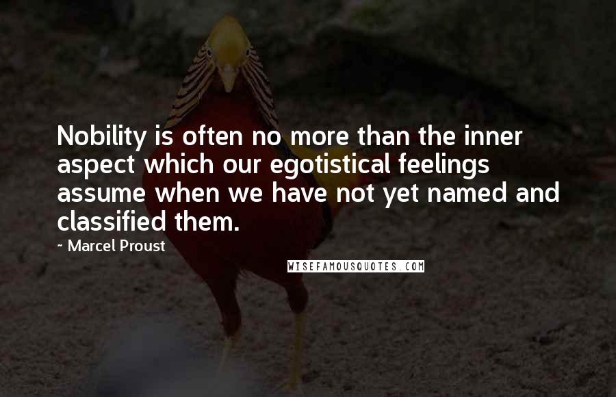 Marcel Proust Quotes: Nobility is often no more than the inner aspect which our egotistical feelings assume when we have not yet named and classified them.