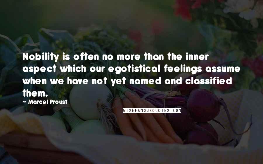 Marcel Proust Quotes: Nobility is often no more than the inner aspect which our egotistical feelings assume when we have not yet named and classified them.