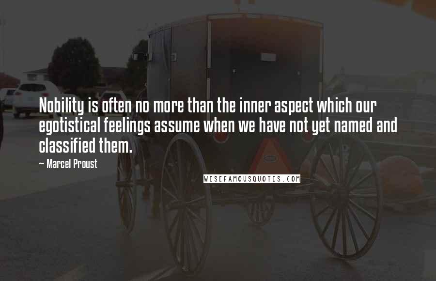 Marcel Proust Quotes: Nobility is often no more than the inner aspect which our egotistical feelings assume when we have not yet named and classified them.