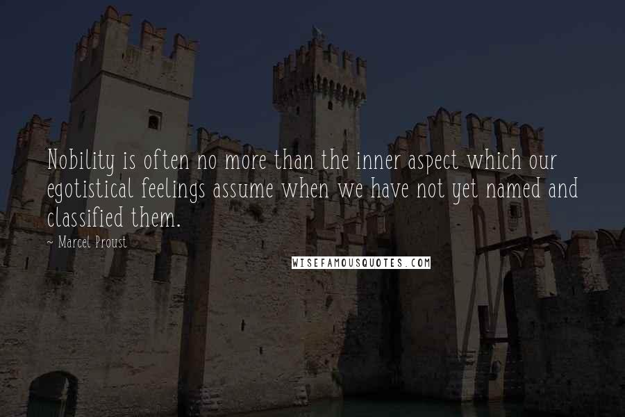 Marcel Proust Quotes: Nobility is often no more than the inner aspect which our egotistical feelings assume when we have not yet named and classified them.