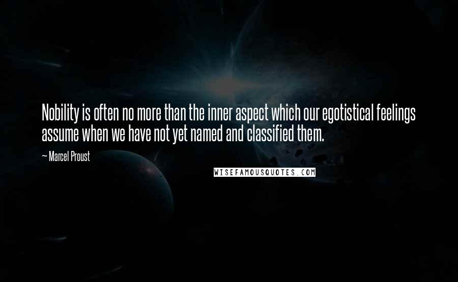 Marcel Proust Quotes: Nobility is often no more than the inner aspect which our egotistical feelings assume when we have not yet named and classified them.