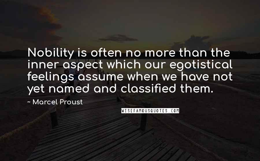 Marcel Proust Quotes: Nobility is often no more than the inner aspect which our egotistical feelings assume when we have not yet named and classified them.