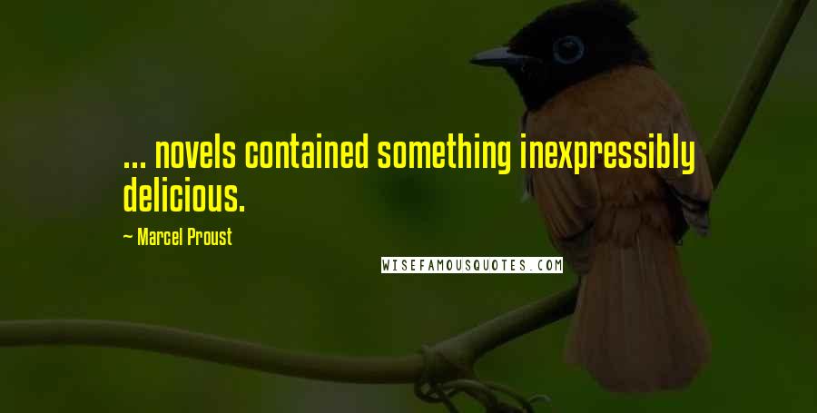 Marcel Proust Quotes: ... novels contained something inexpressibly delicious.