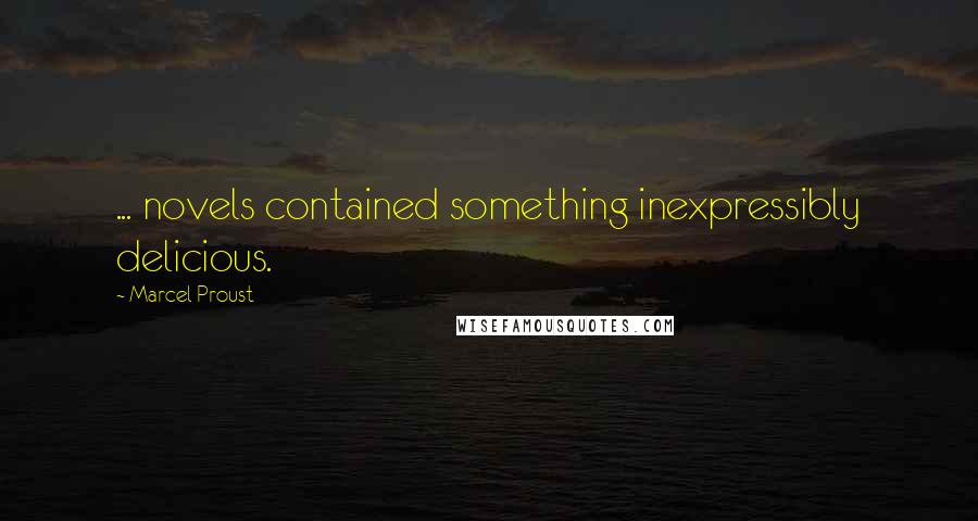 Marcel Proust Quotes: ... novels contained something inexpressibly delicious.