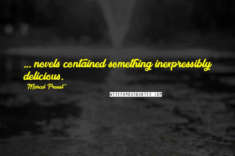 Marcel Proust Quotes: ... novels contained something inexpressibly delicious.