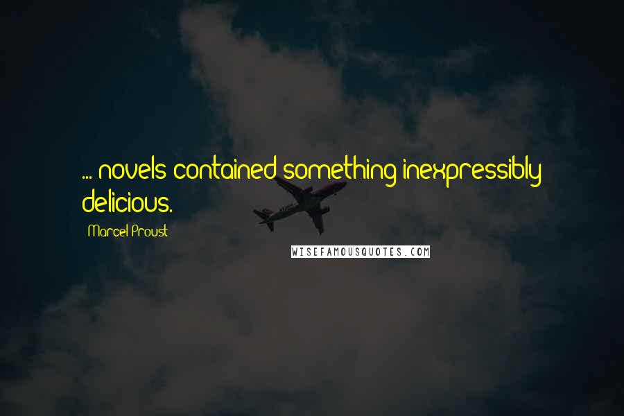 Marcel Proust Quotes: ... novels contained something inexpressibly delicious.