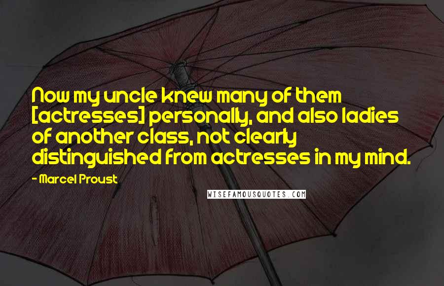 Marcel Proust Quotes: Now my uncle knew many of them [actresses] personally, and also ladies of another class, not clearly distinguished from actresses in my mind.