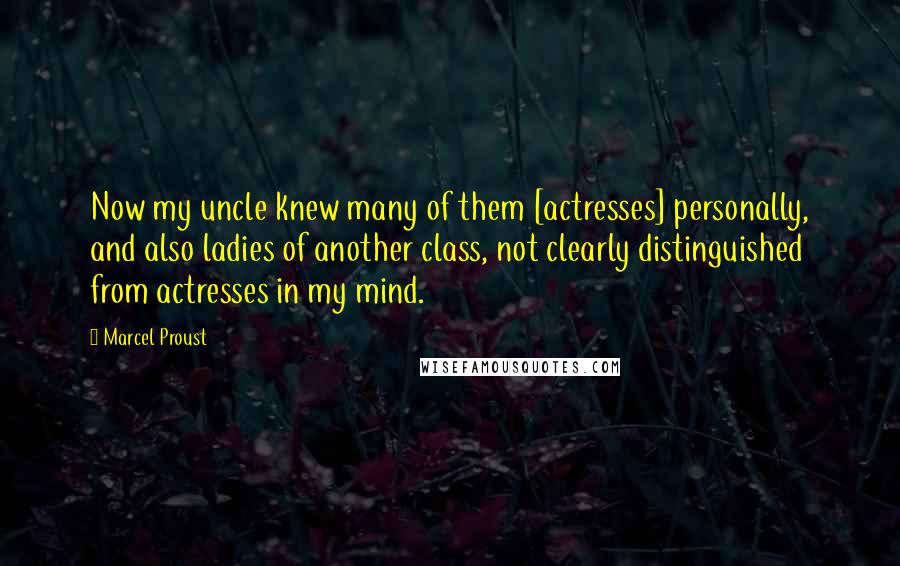 Marcel Proust Quotes: Now my uncle knew many of them [actresses] personally, and also ladies of another class, not clearly distinguished from actresses in my mind.