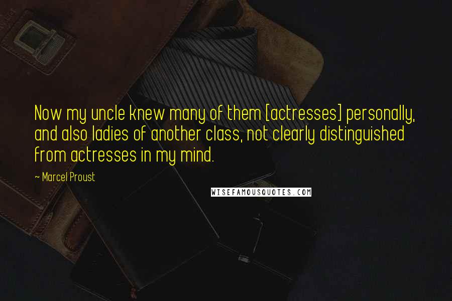 Marcel Proust Quotes: Now my uncle knew many of them [actresses] personally, and also ladies of another class, not clearly distinguished from actresses in my mind.